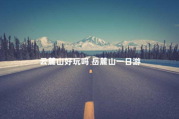 云麓山好玩吗 岳麓山一日游